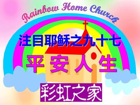 Rainbow Home Church 注目耶稣之九十七 平 安 人 生.