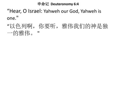 申命记 Deuteronomy 6:4 “Hear, O Israel: Yahweh our God, Yahweh is one. “以色列啊，你要听，雅伟我们的神是独一的雅伟。 